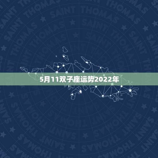 5月11双子座运势2022年,双子座2022年的全年每月运势 5月11双子座运势2022年,双子座2022年的全年每月运势