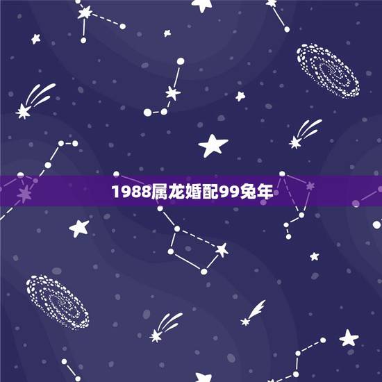 1988属龙婚配99兔年,1988年属龙的人婚配 1988属龙婚配99兔年,1988年属龙的人婚配