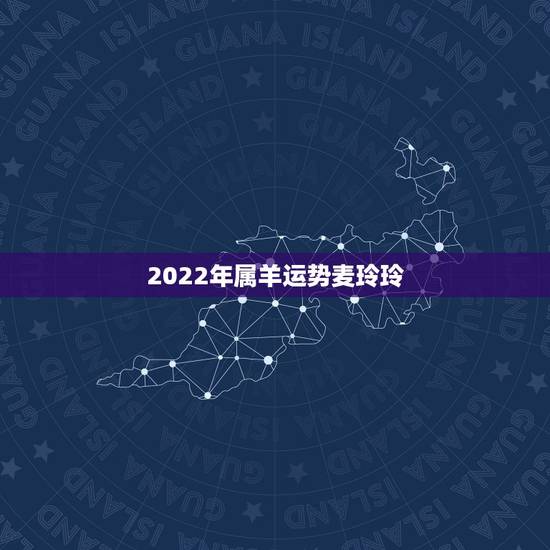 2022年属羊运势麦玲玲，2022 麦玲玲12生肖运程