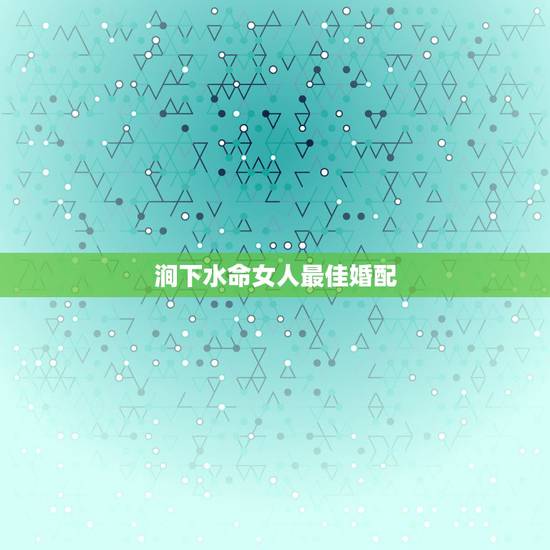 涧下水命女人最佳婚配，涧下水命女孩最忌什么