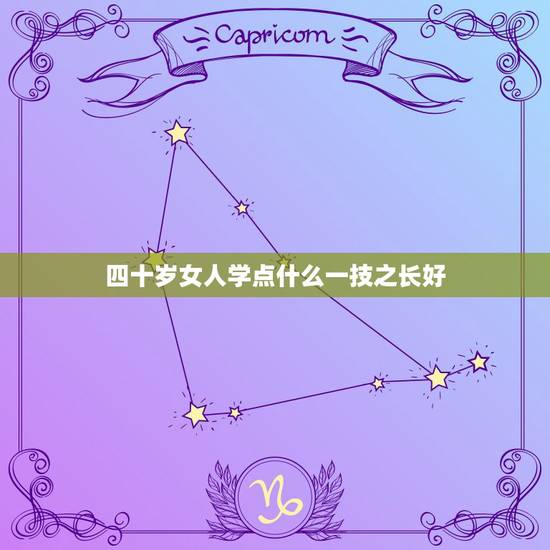四十岁女人学点什么一技之长好,适合四十岁女人学的一技之长? 四十岁女人学点什么一技之长好,适合四十岁女人学的一技之长?