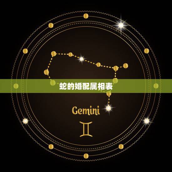 蛇的婚配属相表,属蛇的属相婚配表是怎样的? 蛇的婚配属相表,属蛇的属相婚配表是怎样的?