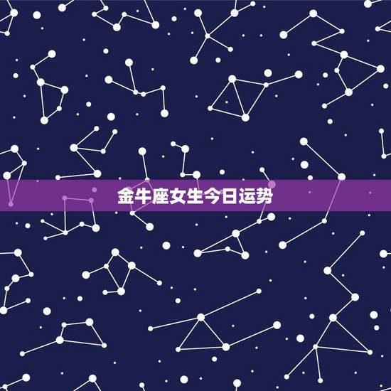 金牛座女生今日运势,金牛座今日运势? 金牛座女生今日运势,金牛座今日运势?