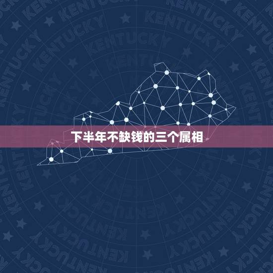 下半年不缺钱的三个属相，三十属相是什么