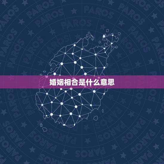 婚姻相合是什么意思，婚姻可合什么意思？