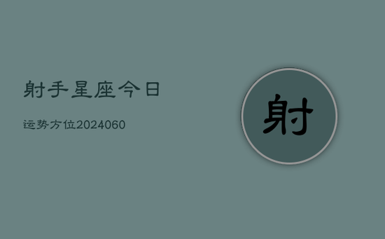 射手星座今日运势方位(20240605) 射手星座今日运势方位(20240605)