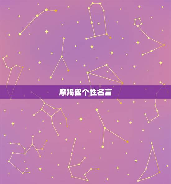 摩羯座个性名言,摩羯座女生怀旧吗? 摩羯座个性名言,摩羯座女生怀旧吗?