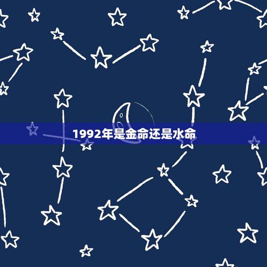 1992年是金命还是水命,我是1992年属猴的,这一年到底是剑锋金命, 1992年是金命还是水命,我是1992年属猴的,这一年到底是剑锋金命,