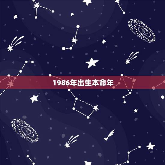 1986年出生本命年，1986年六初六出生的，本命年从什么时候开始？本
