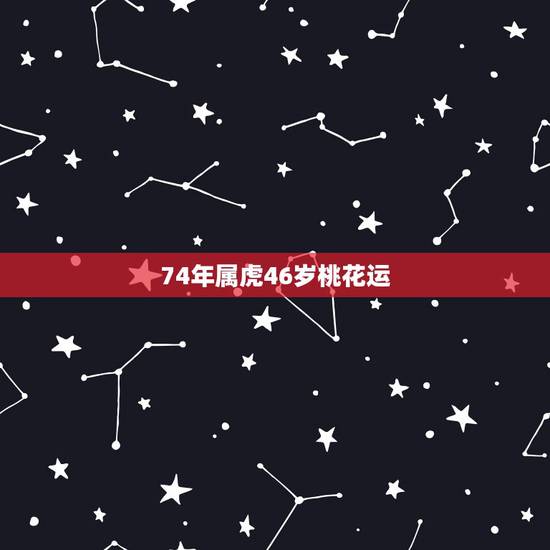 74年属虎46岁桃花运，74年属虎男下半年烂桃花