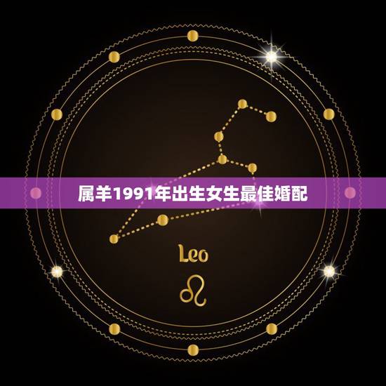 属羊1991年出生女生最佳婚配,1991年属羊的女和属啥子的相配 属羊1991年出生女生最佳婚配,1991年属羊的女和属啥子的相配