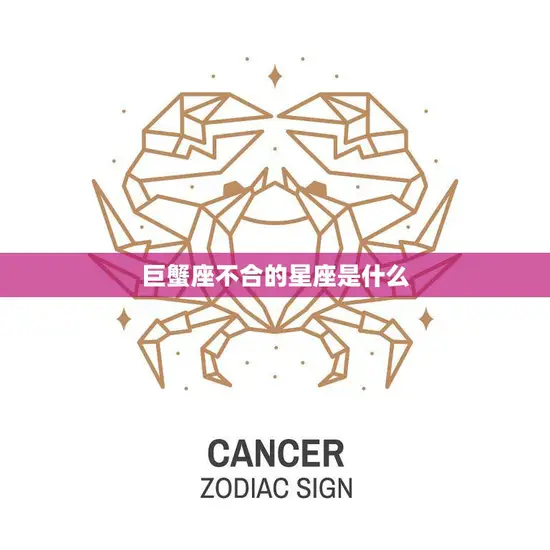 巨蟹座不合的星座是什么(揭秘哪些星座与巨蟹座不太合拍) 巨蟹座不合的星座是什么(揭秘哪些星座与巨蟹座不太合拍)