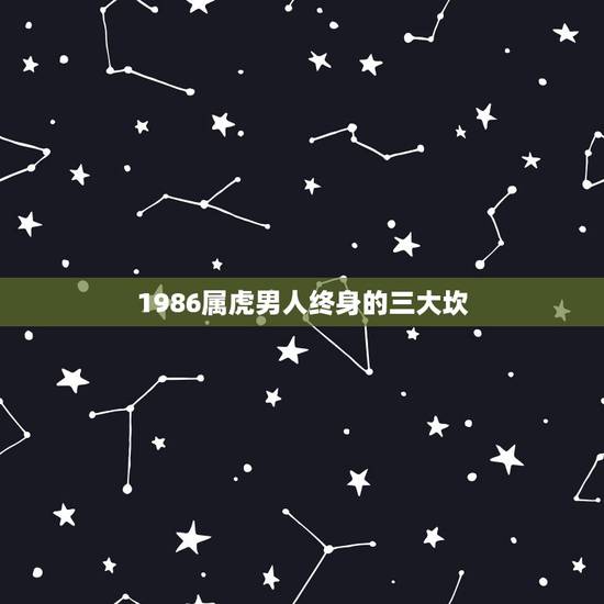 1986属虎男人终身的三大坎，98属虎一生三大坎