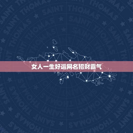 女人一生好运网名招财霸气,女57岁,挽回姻缘,招财,得好运有哪些网名? 女人一生好运网名招财霸气,女57岁,挽回姻缘,招财,得好运有哪些网名?