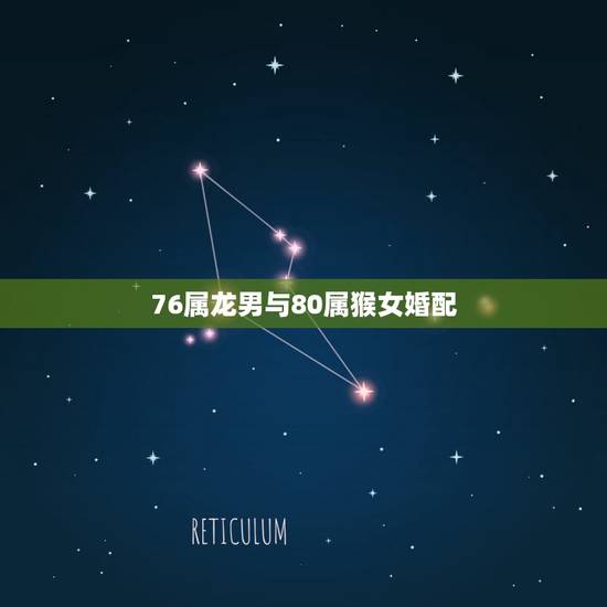 76属龙男与80属猴女婚配,1976年龙男与1980年的猴女两生肖相配 76属龙男与80属猴女婚配,1976年龙男与1980年的猴女两生肖相配