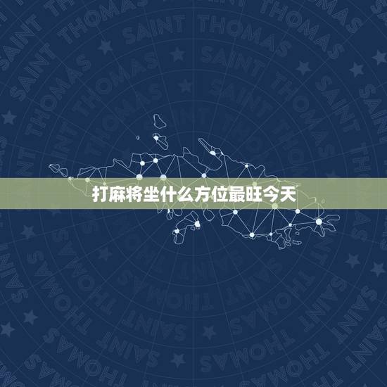 打麻将坐什么方位最旺今天,打麻将坐什么方位最旺 打麻将坐什么方位最旺今天,打麻将坐什么方位最旺