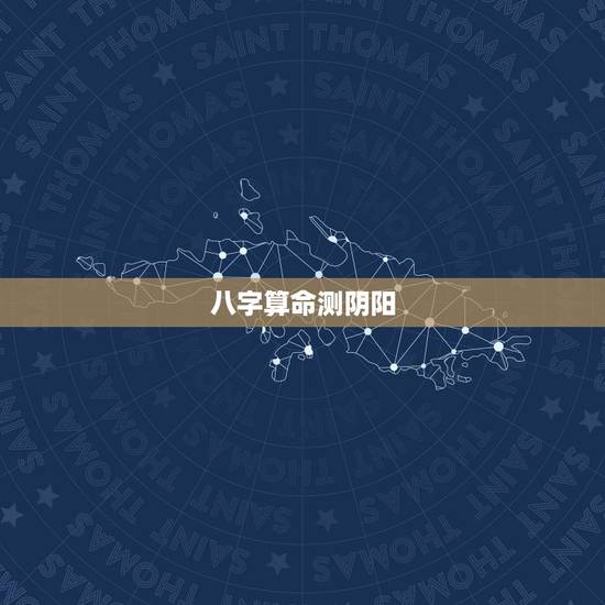 八字算命测阴阳，八字算命、算五行、阴阳