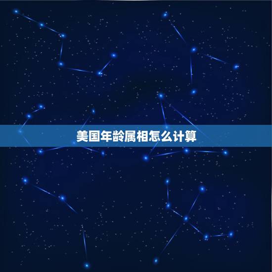 美国年龄属相怎么计算,知道属相怎么算年龄 美国年龄属相怎么计算,知道属相怎么算年龄
