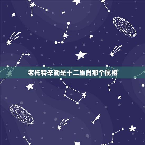 老托特辛勤是十二生肖那个属相,十二生肖中最老的生肖是哪一个? 老托特辛勤是十二生肖那个属相,十二生肖中最老的生肖是哪一个?