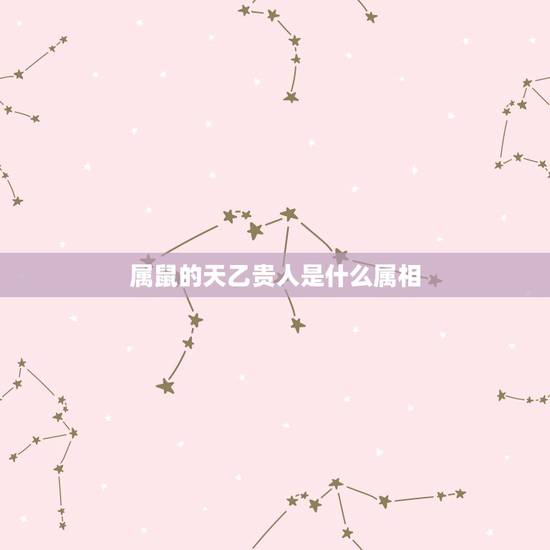 属鼠的天乙贵人是什么属相，巳年生的人属什么