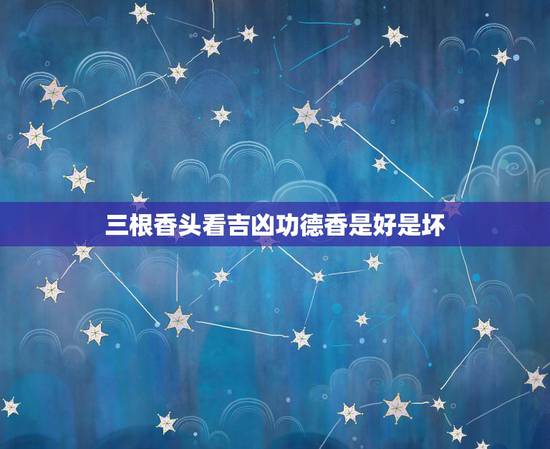 三根香头看吉凶功德香是好是坏,今天烧了三炷香是功德香还是催供香,不是很 三根香头看吉凶功德香是好是坏,今天烧了三炷香是功德香还是催供香,不是很