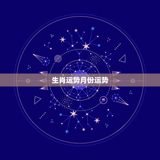 生肖运势月份运势,2021运程十二生肖运程每月运势 生肖运势月份运势,2021运程十二生肖运程每月运势