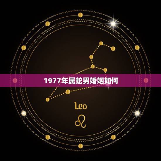1977年属蛇男婚姻如何，1977年属蛇人的婚姻38岁人男