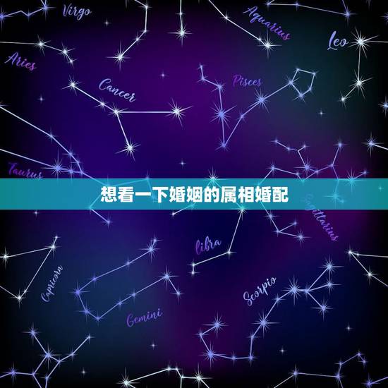 想看一下婚姻的属相婚配,属相婚配 想看一下婚姻的属相婚配,属相婚配