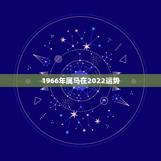 1966年属马在2022运势,66年属马人2021年运势运程 1966年属马在2022运势,66年属马人2021年运势运程