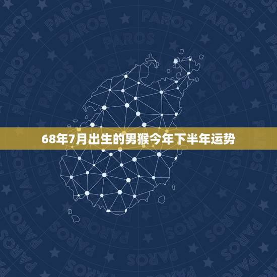 68年7月出生的男猴今年下半年运势，1968年属猴的人2018年运程