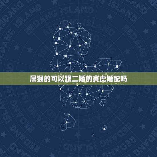 属猴的可以跟二婚的寅虎婚配吗,都是二婚属虎和属猴能结为夫妻吗? 属猴的可以跟二婚的寅虎婚配吗,都是二婚属虎和属猴能结为夫妻吗?