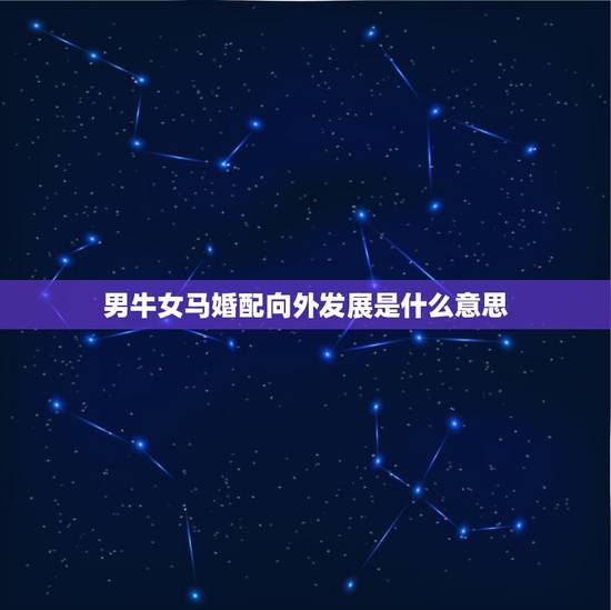 男牛女马婚配向外发展是什么意思，属牛男和属马女婚配，求解