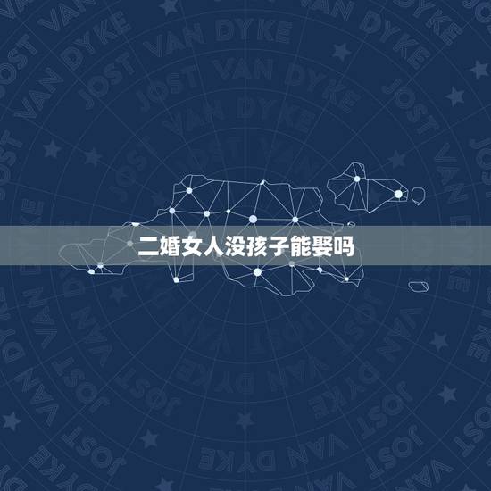 二婚女人没孩子能娶吗,找二婚不带孩子女人好吗? 二婚女人没孩子能娶吗,找二婚不带孩子女人好吗?