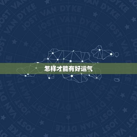 怎样才能有好运气,怎么才能让自己好运气 怎样才能有好运气,怎么才能让自己好运气