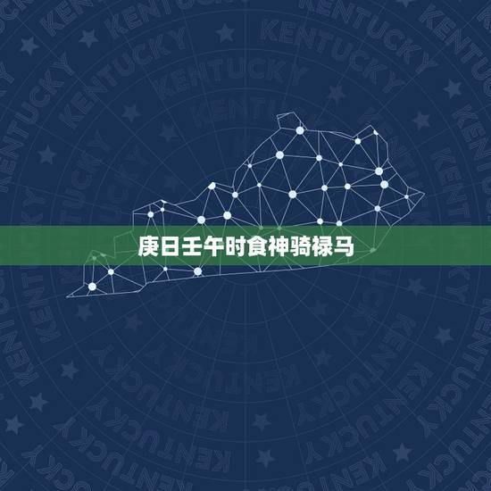庚日壬午时食神骑禄马,辛丑日癸巳时食神骑禄马 庚日壬午时食神骑禄马,辛丑日癸巳时食神骑禄马