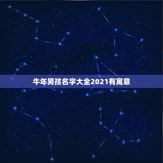 牛年男孩名字大全2021有寓意，2021年属牛男孩名字，适合儒雅大气的