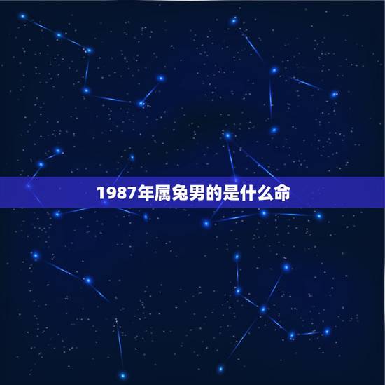1987年属兔男的是什么命,1987年属兔是什么命男婚姻 1987年属兔男的是什么命,1987年属兔是什么命男婚姻