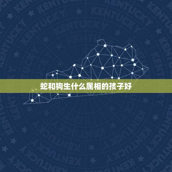 蛇和狗生什么属相的孩子好，男属蛇，女属狗，生什么属相的宝宝好
