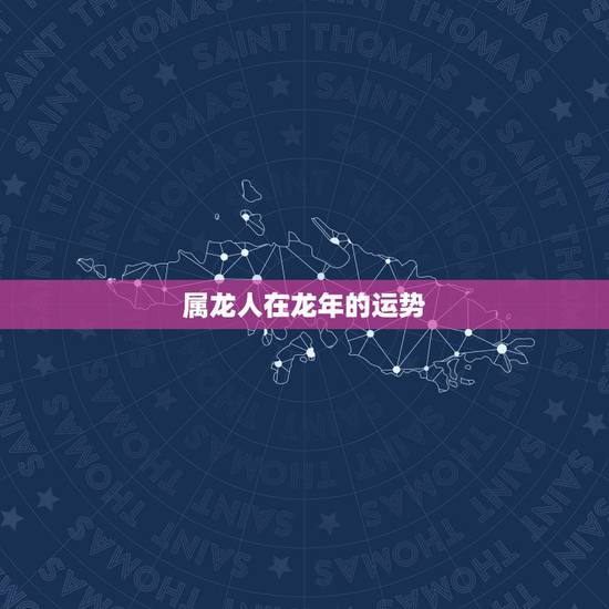 属龙人在龙年的运势，属龙人在虎年的运势运程