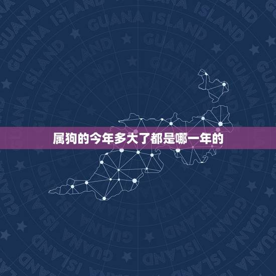 属狗的今年多大了都是哪一年的,属狗的今年多大70生 属狗的今年多大了都是哪一年的,属狗的今年多大70生