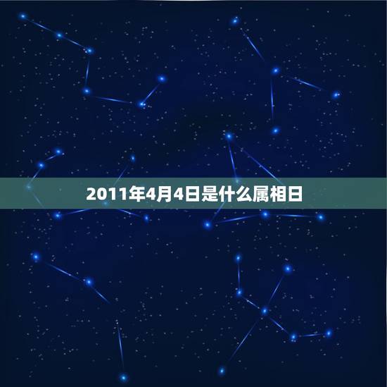2011年4月4日是什么属相日,2o11年阳历4月4日是什么星座,什么 2011年4月4日是什么属相日,2o11年阳历4月4日是什么星座,什么