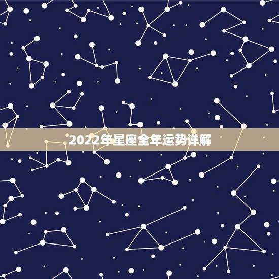 2022年星座全年运势详解 2022运气特别好星座