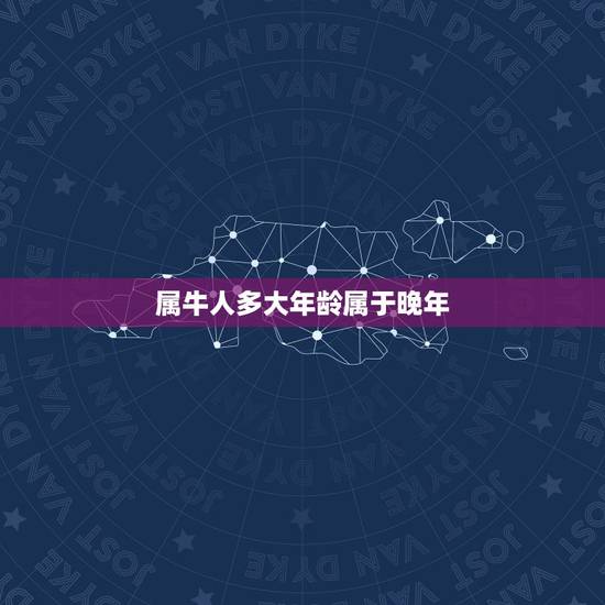 属牛人多大年龄属于晚年，属牛今年多大岁
