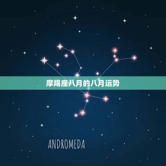 摩羯座八月的八月运势,12星座8月运势是怎样的? 摩羯座八月的八月运势,12星座8月运势是怎样的?