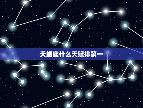 天蝎座什么天赋排第一 天蝎座什么天赋排第一