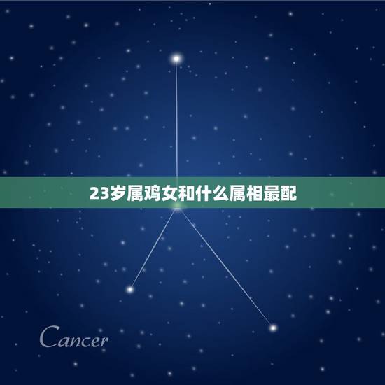 23岁属鸡女和什么属相最配，属鸡女最适合与哪个属相相配