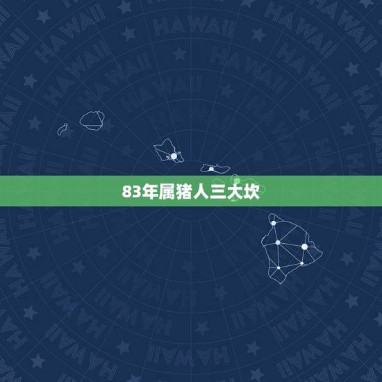 83年属猪人三大坎,83年猪一生有二婚 83年属猪人三大坎,83年猪一生有二婚