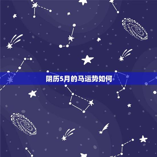 阴历5月的马运势如何,90年属马 阴历5月13日 2010工作运势怎么 阴历5月的马运势如何,90年属马 阴历5月13日 2010工作运势怎么