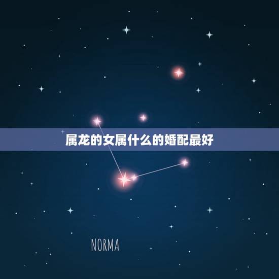 属龙的女属什么的婚配最好，属龙和什么属相结婚好