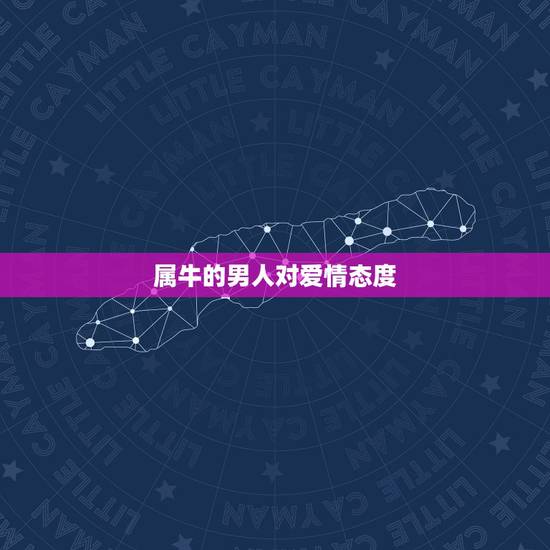 属牛的男人对爱情态度 属牛的男人的爱情观 属牛的男人对爱情态度 属牛的男人的爱情观